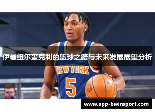伊曼纽尔奎克利的篮球之路与未来发展展望分析